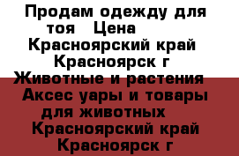 Продам одежду для тоя › Цена ­ 200 - Красноярский край, Красноярск г. Животные и растения » Аксесcуары и товары для животных   . Красноярский край,Красноярск г.